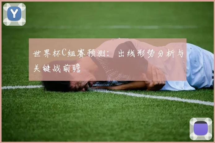 世界杯C组赛预测：出线形势分析与关键战前瞻