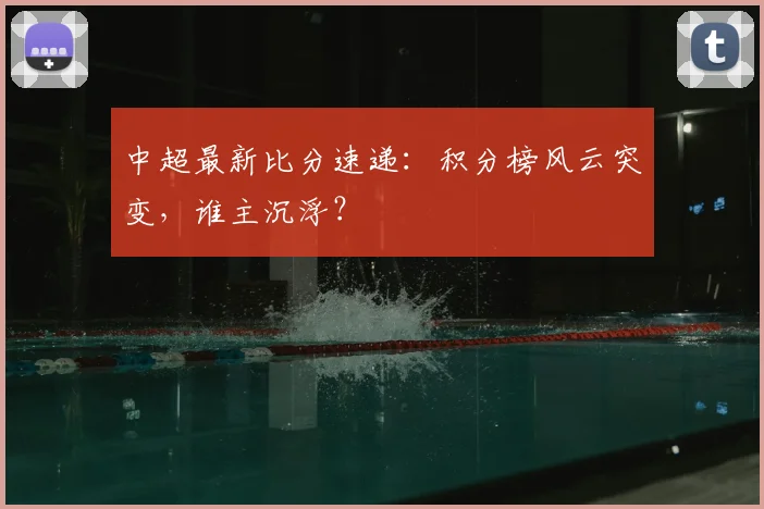中超最新比分速递：积分榜风云突变，谁主沉浮？