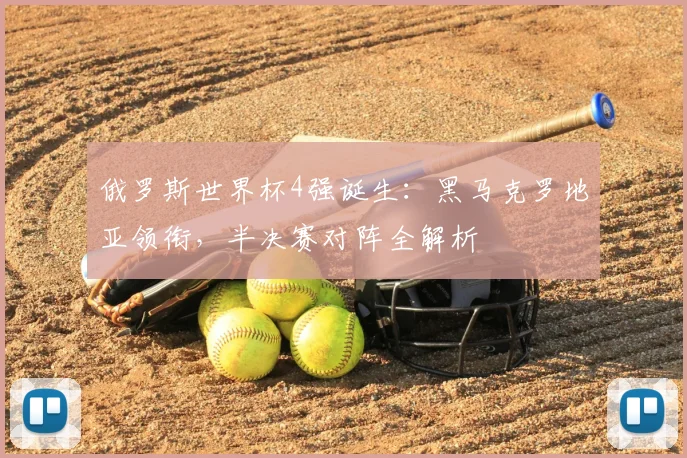 俄罗斯世界杯4强诞生：黑马克罗地亚领衔，半决赛对阵全解析