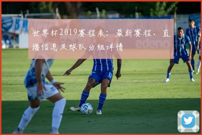 世界杯2019赛程表：最新赛程、直播信息及球队分组详情