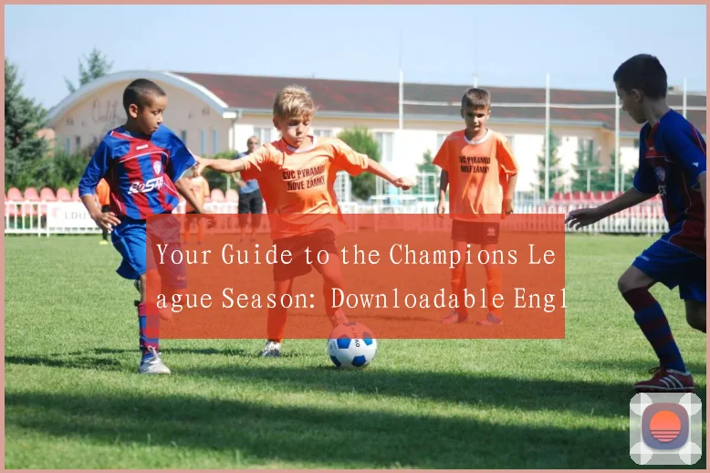 Your Guide to the Champions League Season: Downloadable English Schedule Table