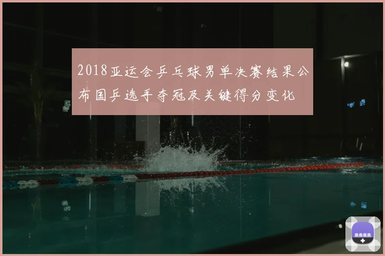 2018亚运会乒乓球男单决赛结果公布国乒选手夺冠及关键得分变化