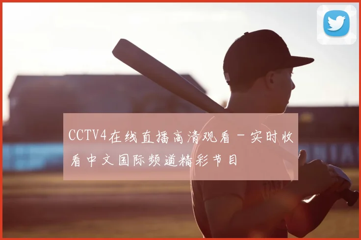 CCTV4在线直播高清观看 - 实时收看中文国际频道精彩节目