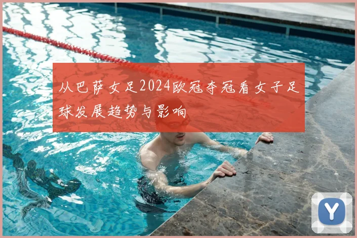 从巴萨女足2024欧冠夺冠看女子足球发展趋势与影响