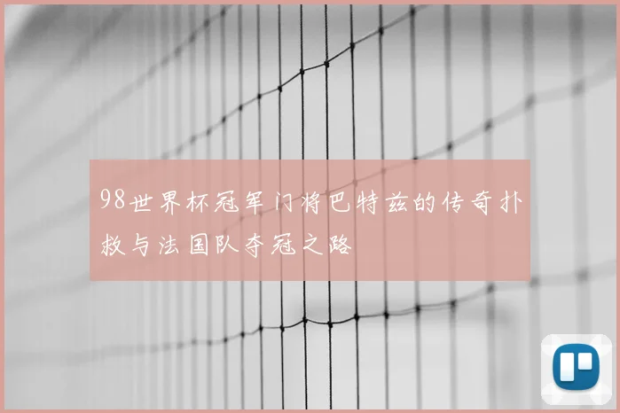 98世界杯冠军门将巴特兹的传奇扑救与法国队夺冠之路