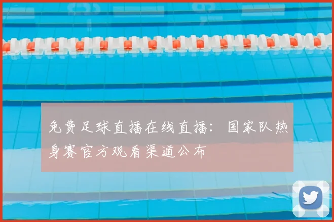 免费足球直播在线直播：国家队热身赛官方观看渠道公布