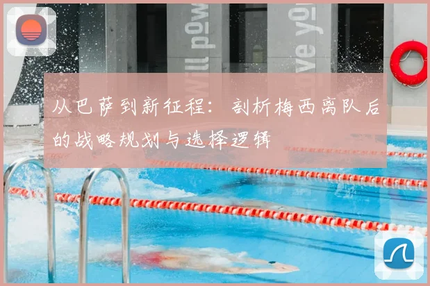 从巴萨到新征程：剖析梅西离队后的战略规划与选择逻辑